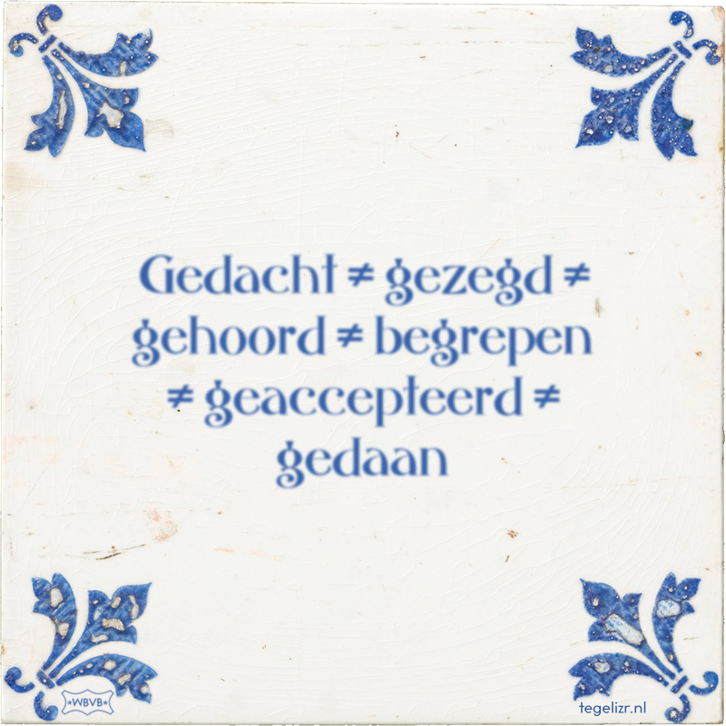 Gedacht ≠ gezegd ≠ gehoord ≠ begrepen ≠ geaccepteerd ≠ gedaan - Online tegeltjes bakken