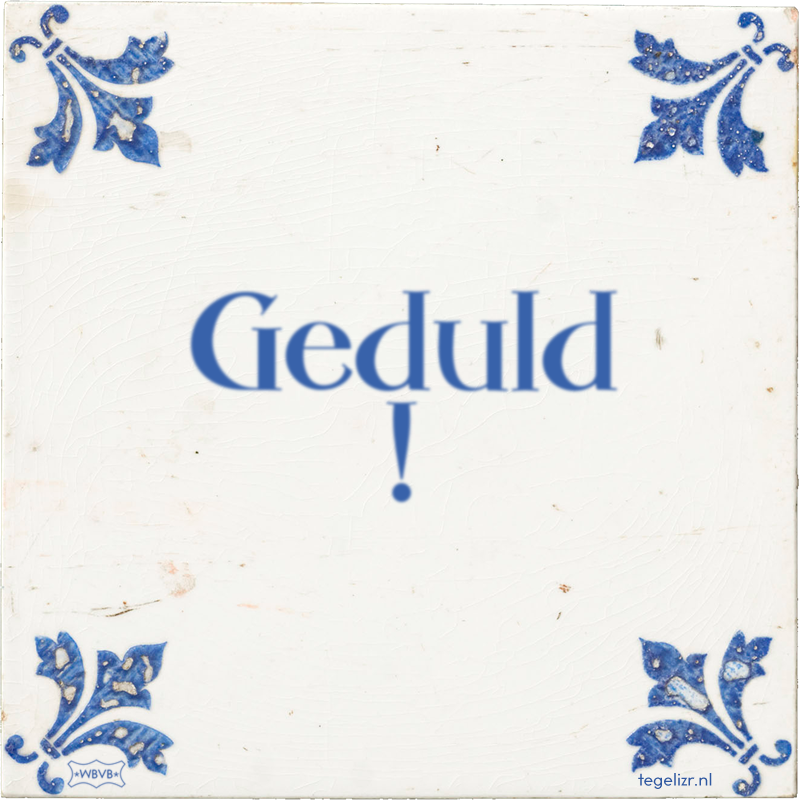 Geduld ! - Online tegeltjes bakken