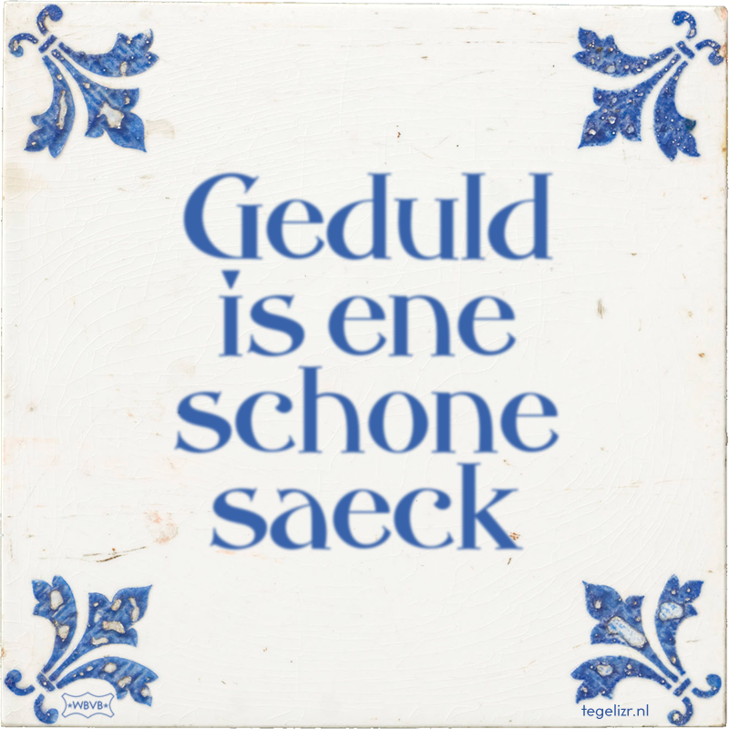 Geduld is ene schone saeck - Online tegeltjes bakken
