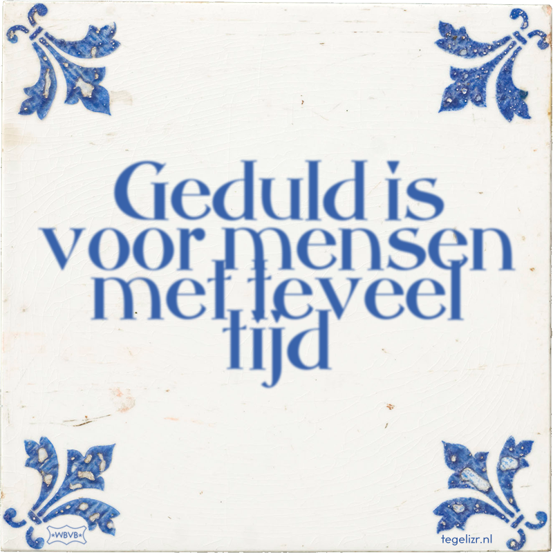 Geduld is voor mensen met teveel tijd - Online tegeltjes bakken