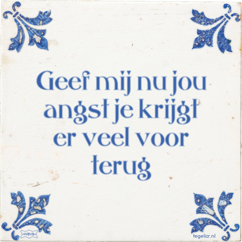 Geef mij nu jou angst je krijgt er veel voor terug - Online tegeltjes bakken
