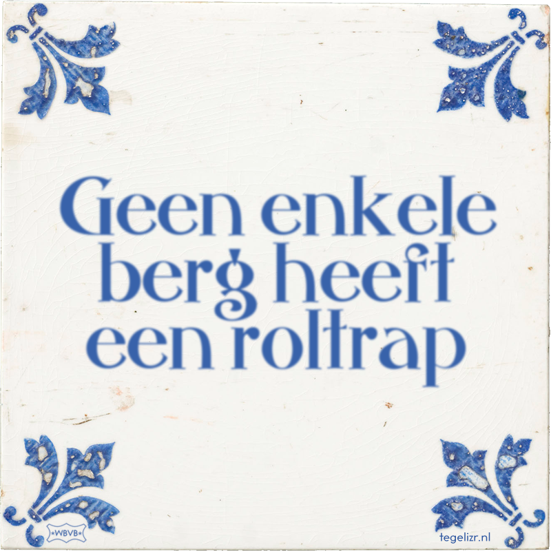 Geen enkele berg heeft een roltrap - Online tegeltjes bakken