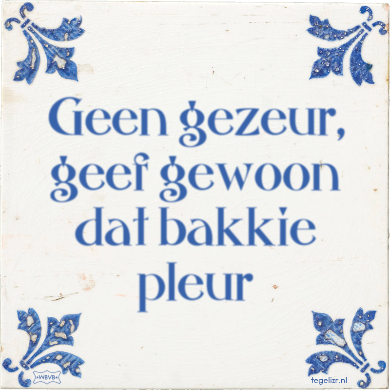 Geen gezeur, geef gewoon dat bakkie pleur - Online tegeltjes bakken