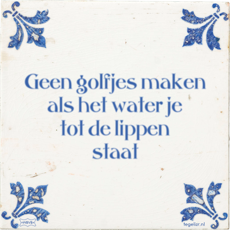 Geen golfjes maken als het water je tot de lippen staat - Online tegeltjes bakken