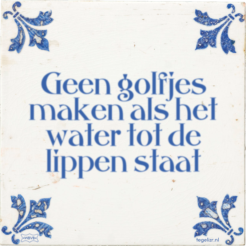 Geen golfjes maken als het water tot de lippen staat - Online tegeltjes bakken