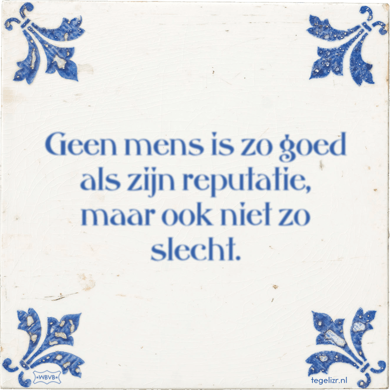 Geen mens is zo goed als zijn reputatie, maar ook niet zo slecht. - Online tegeltjes bakken