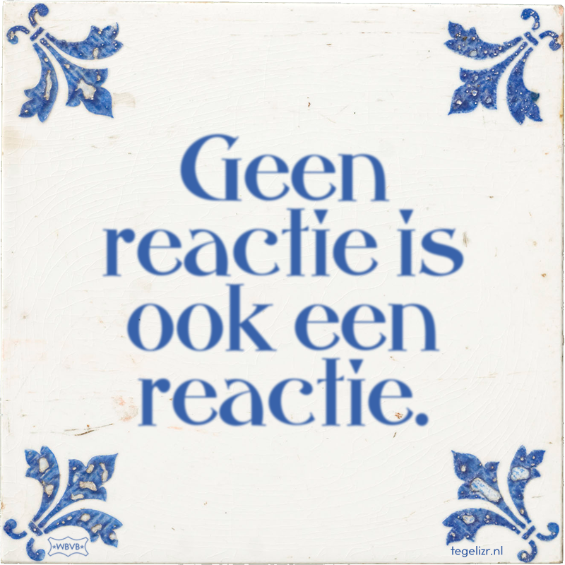 Geen reactie is ook een reactie. - Online tegeltjes bakken