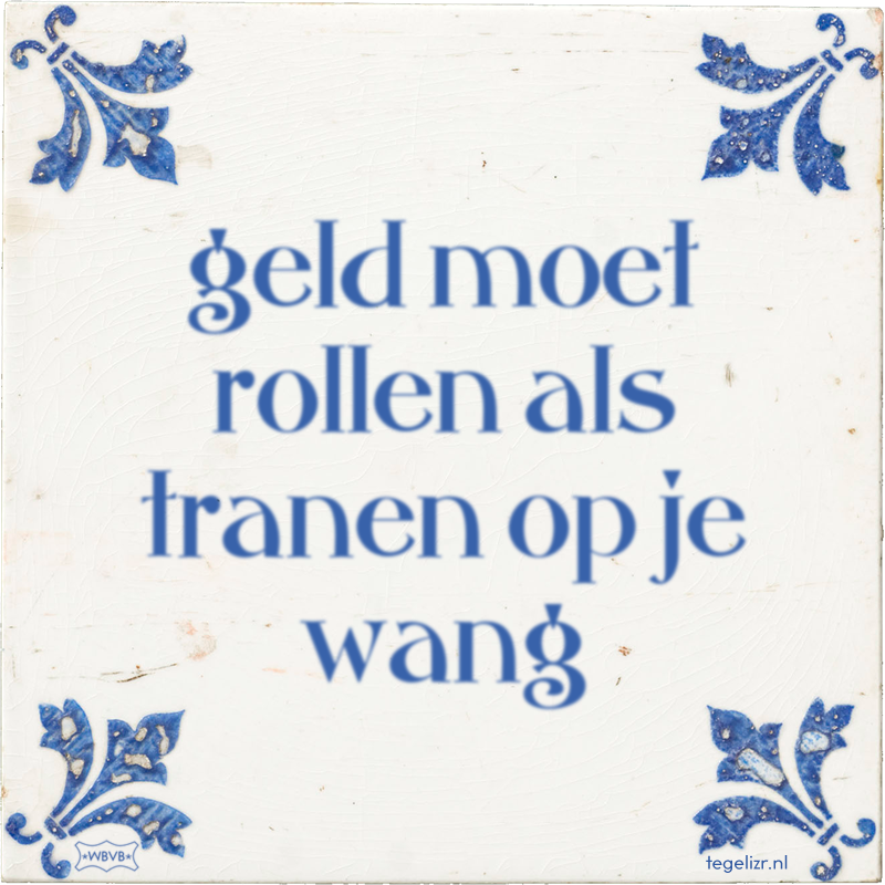 geld moet rollen als tranen op je wang - Online tegeltjes bakken
