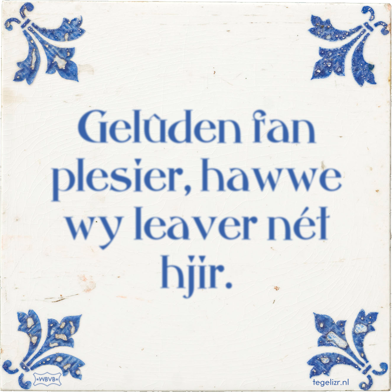 Gelûden fan plesier, hawwe wy leaver nét hjir. - Online tegeltjes bakken