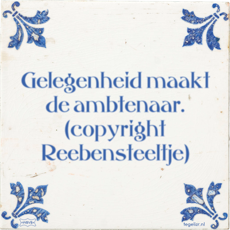 Gelegenheid maakt de ambtenaar. (copyright Reebensteeltje) - Online tegeltjes bakken