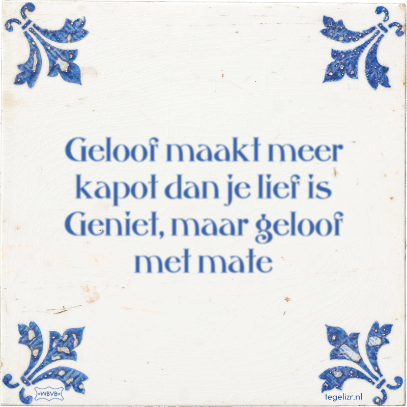 Geloof maakt meer kapot dan je lief is Geniet, maar geloof met mate - Online tegeltjes bakken