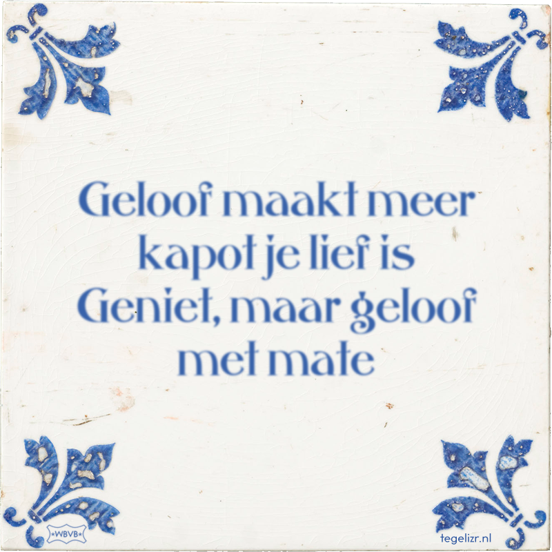 Geloof maakt meer kapot je lief is Geniet, maar geloof met mate - Online tegeltjes bakken