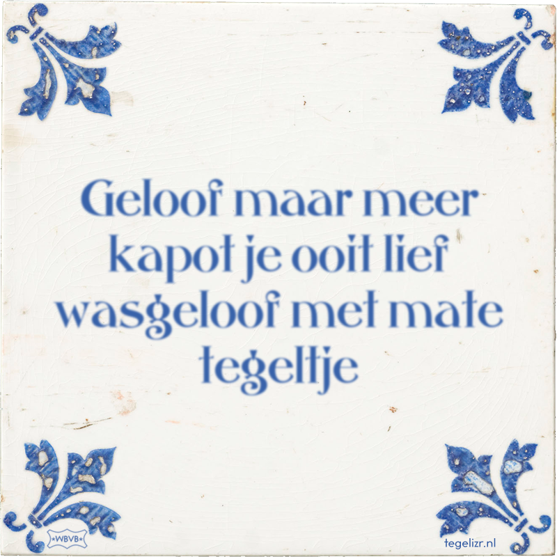 Geloof maar meer kapot je ooit lief wasgeloof met mate tegeltje - Online tegeltjes bakken