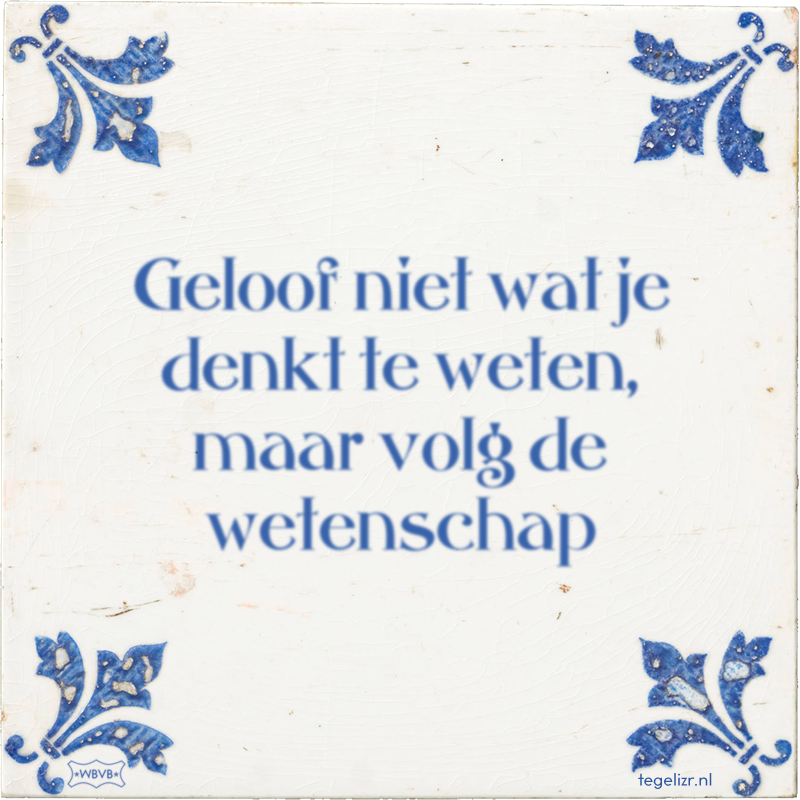 Geloof niet wat je denkt te weten, maar volg de wetenschap - Online tegeltjes bakken