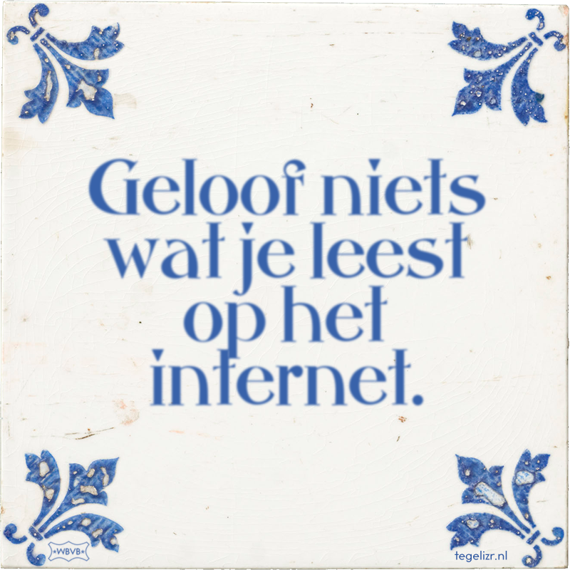 Geloof niets wat je leest op het internet. - Online tegeltjes bakken