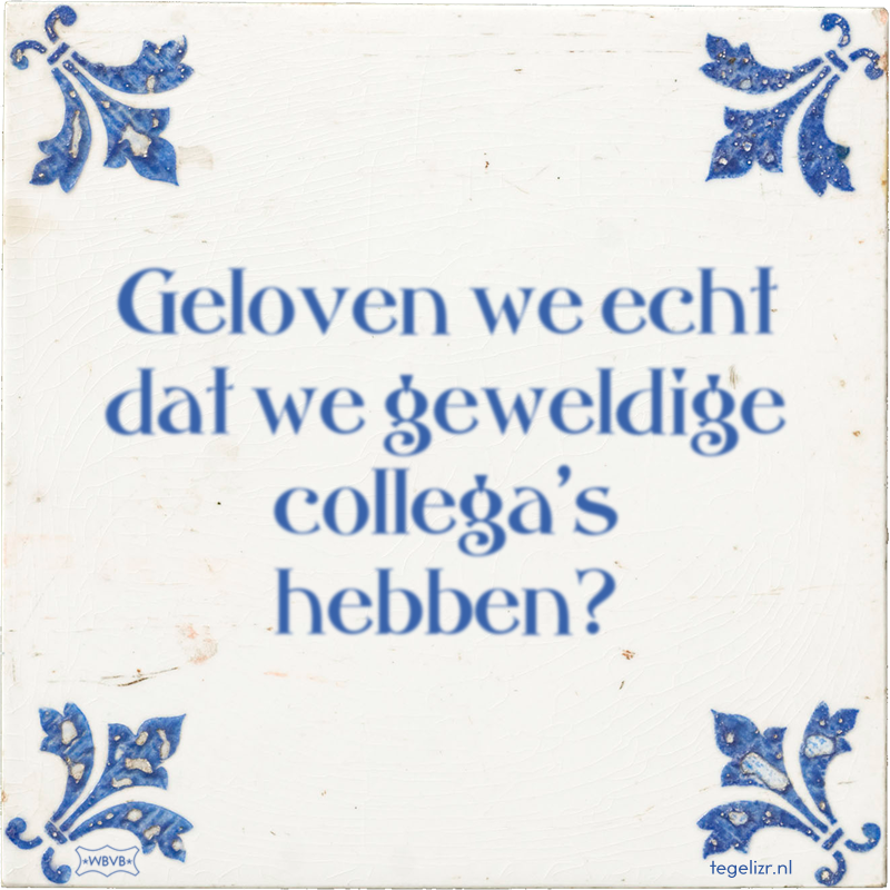 Geloven we echt dat we geweldige collega's hebben? - Online tegeltjes bakken
