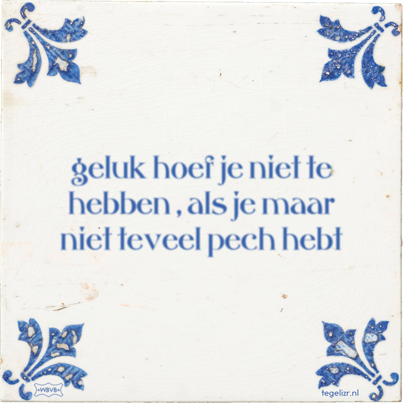 geluk hoef je niet te hebben , als je maar niet teveel pech hebt - Online tegeltjes bakken