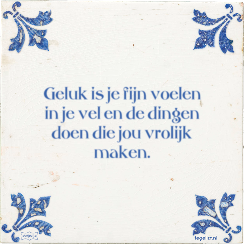 Geluk is je fijn voelen in je vel en de dingen doen die jou vrolijk maken. - Online tegeltjes bakken