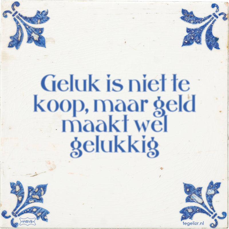 Geluk is niet te koop, maar geld maakt wel gelukkig - Online tegeltjes bakken