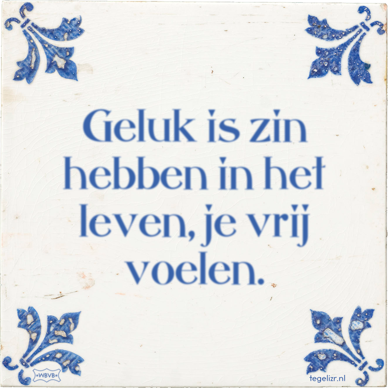 Geluk is zin hebben in het leven, je vrij voelen. - Online tegeltjes bakken