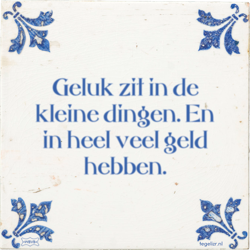 Geluk zit in de kleine dingen. En in heel veel geld hebben. - Online tegeltjes bakken