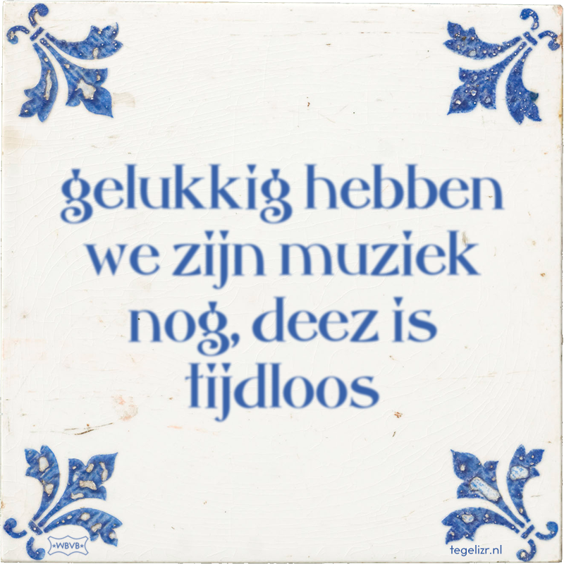 gelukkig hebben we zijn muziek nog, deez is tijdloos - Online tegeltjes bakken