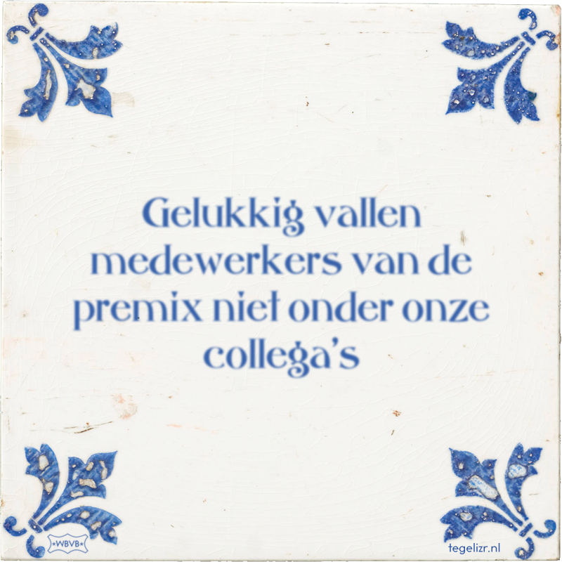 Gelukkig vallen medewerkers van de premix niet onder onze collega's - Online tegeltjes bakken
