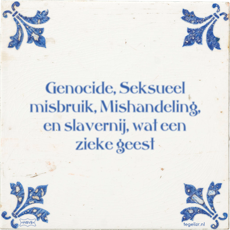 Genocide, Seksueel misbruik, Mishandeling, en slavernij, wat een zieke geest - Online tegeltjes bakken