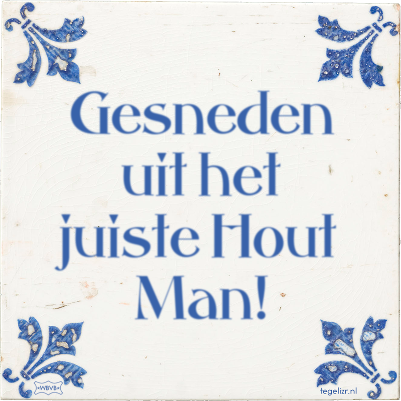 Gesneden uit het juiste Hout Man! - Online tegeltjes bakken