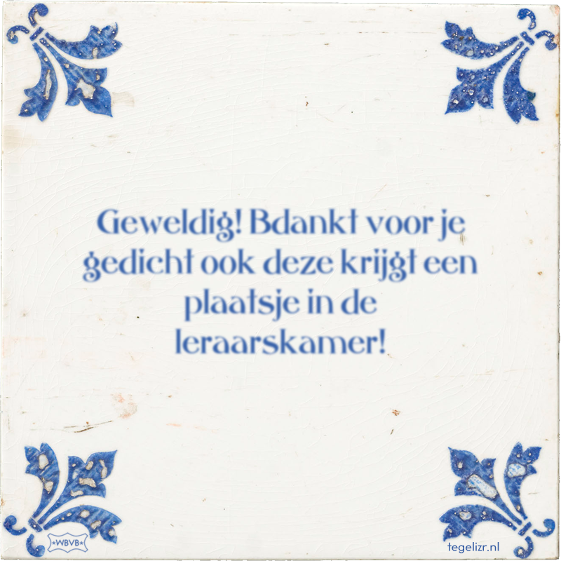 Geweldig! Bdankt voor je gedicht ook deze krijgt een plaatsje in de leraarskamer! - Online tegeltjes bakken
