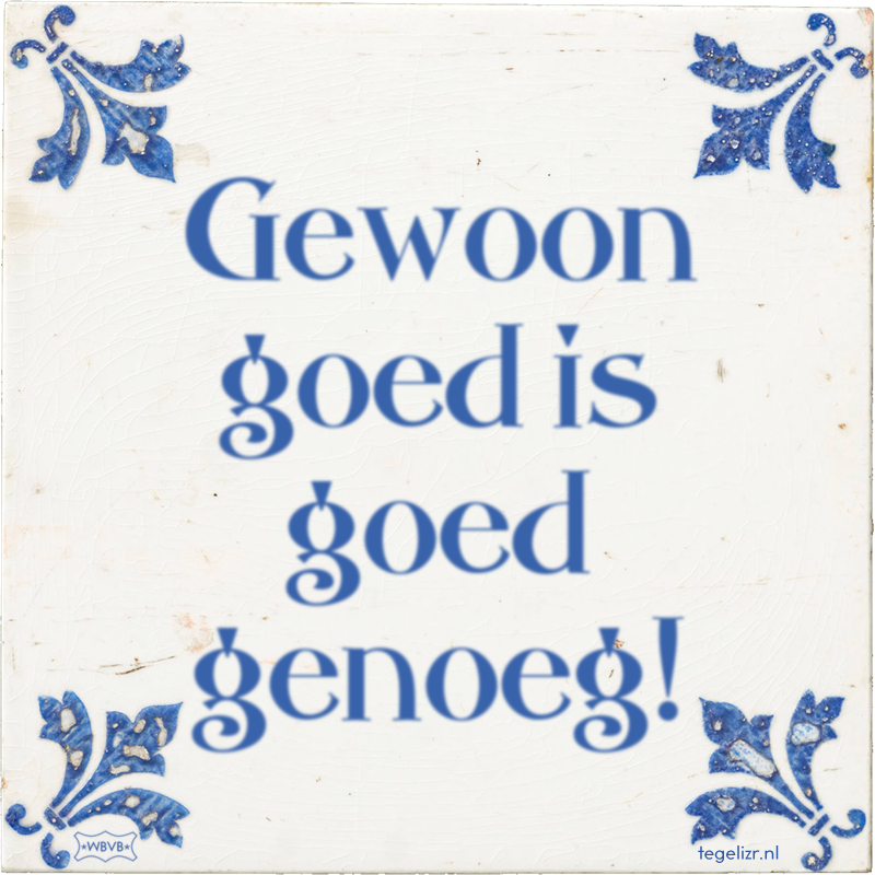 Gewoon goed is goed genoeg! - Online tegeltjes bakken