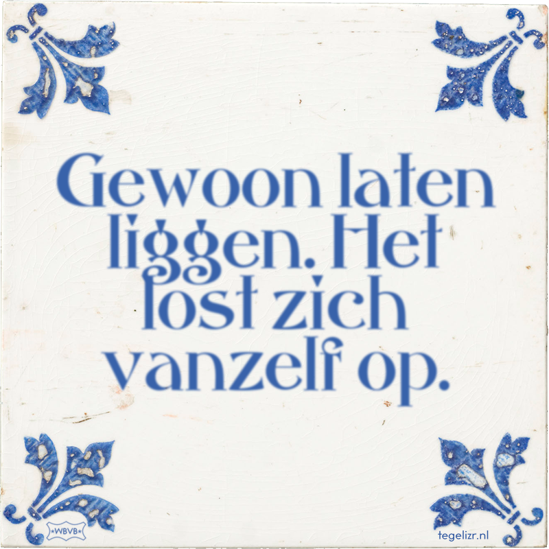 Gewoon laten liggen. Het lost zich vanzelf op. - Online tegeltjes bakken