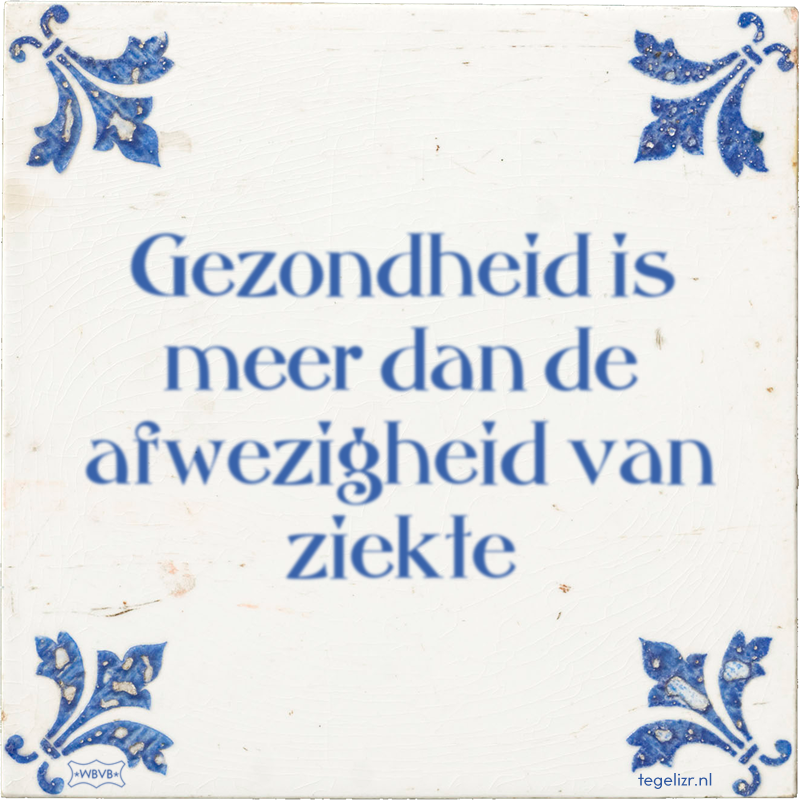 Gezondheid is meer dan de afwezigheid van ziekte - Online tegeltjes bakken
