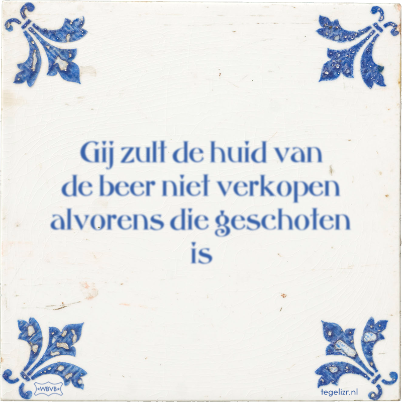 Gij zult de huid van de beer niet verkopen alvorens die geschoten is - Online tegeltjes bakken