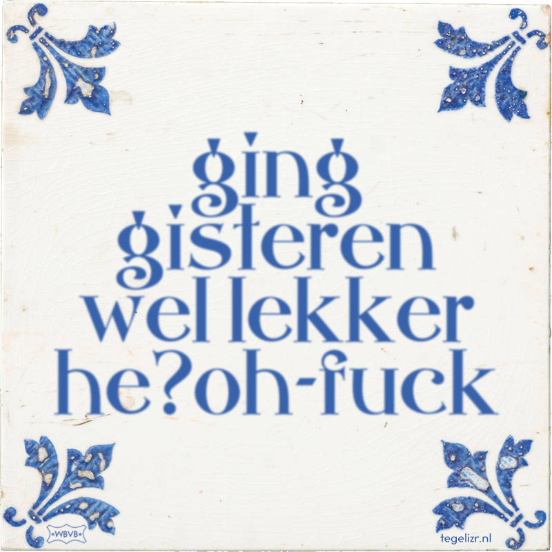 ging gisteren wel lekker he?oh-fuck - Online tegeltjes bakken