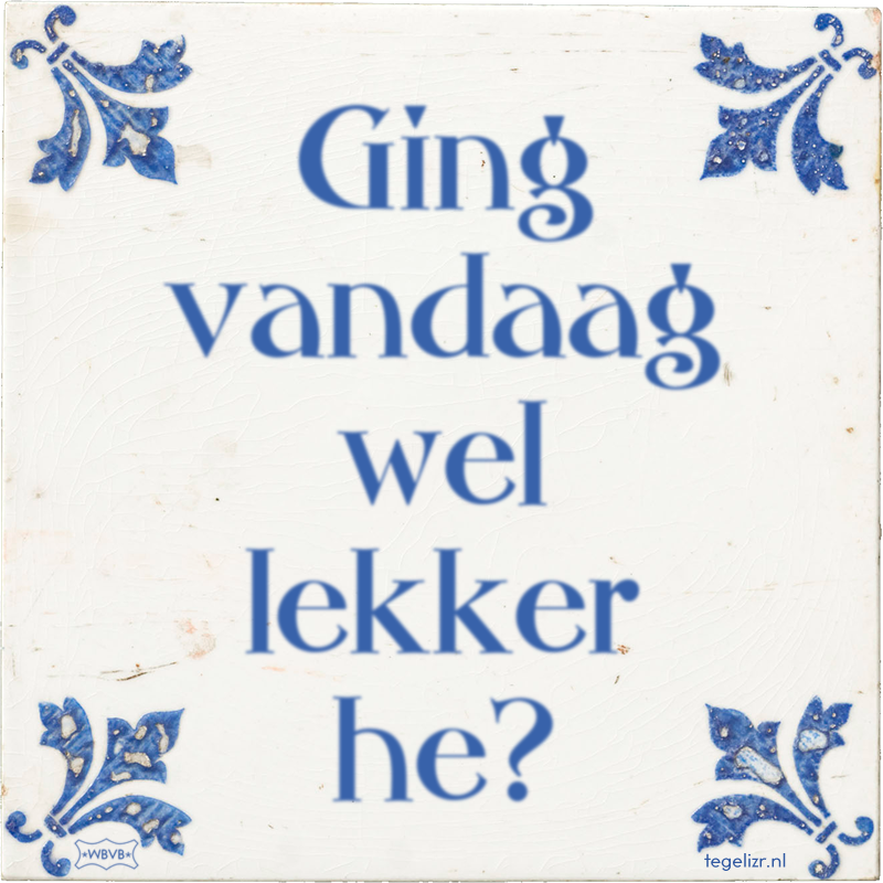 Ging vandaag wel lekker he? - Online tegeltjes bakken