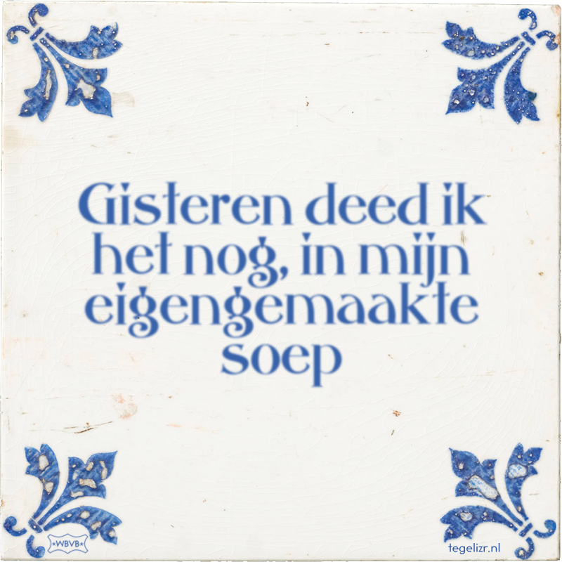 Gisteren deed ik het nog, in mijn eigengemaakte soep - Online tegeltjes bakken