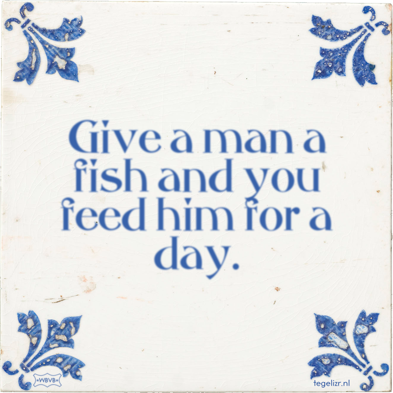 Give a man a fish and you feed him for a day. - Online tegeltjes bakken