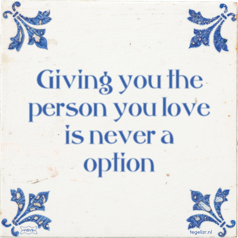 Giving you the person you love is never a option - Online tegeltjes bakken