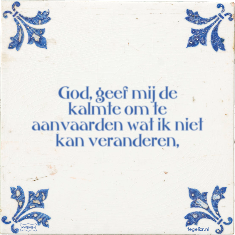 God, geef mij de kalmte om te aanvaarden wat ik niet kan veranderen, - Online tegeltjes bakken