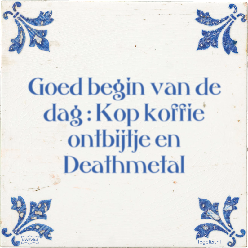Goed begin van de dag : Kop koffie ontbijtje en Deathmetal - Online tegeltjes bakken
