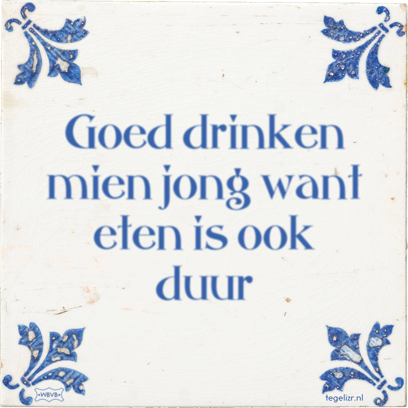 Goed drinken mien jong want eten is ook duur - Online tegeltjes bakken