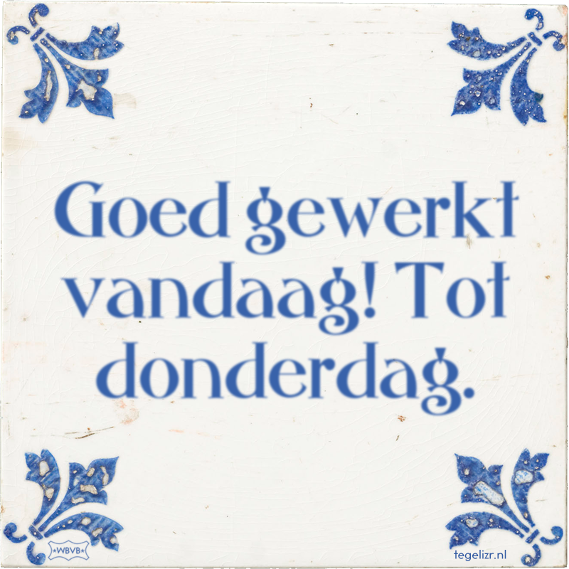 Goed gewerkt vandaag! Tot donderdag. - Online tegeltjes bakken