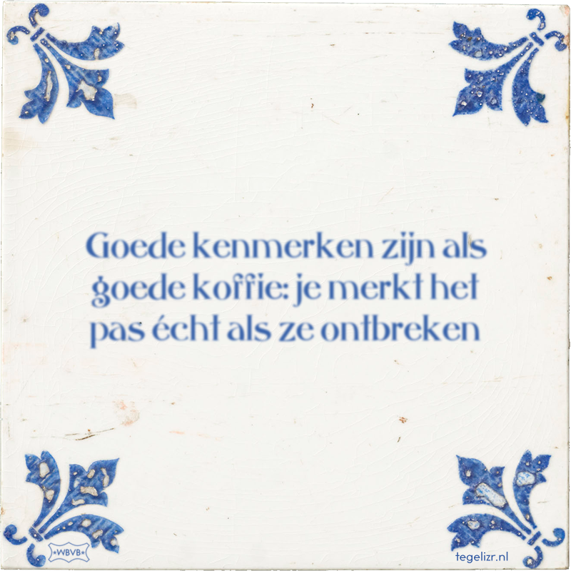 Goede kenmerken zijn als goede koffie: je merkt het pas écht als ze ontbreken - Online tegeltjes bakken