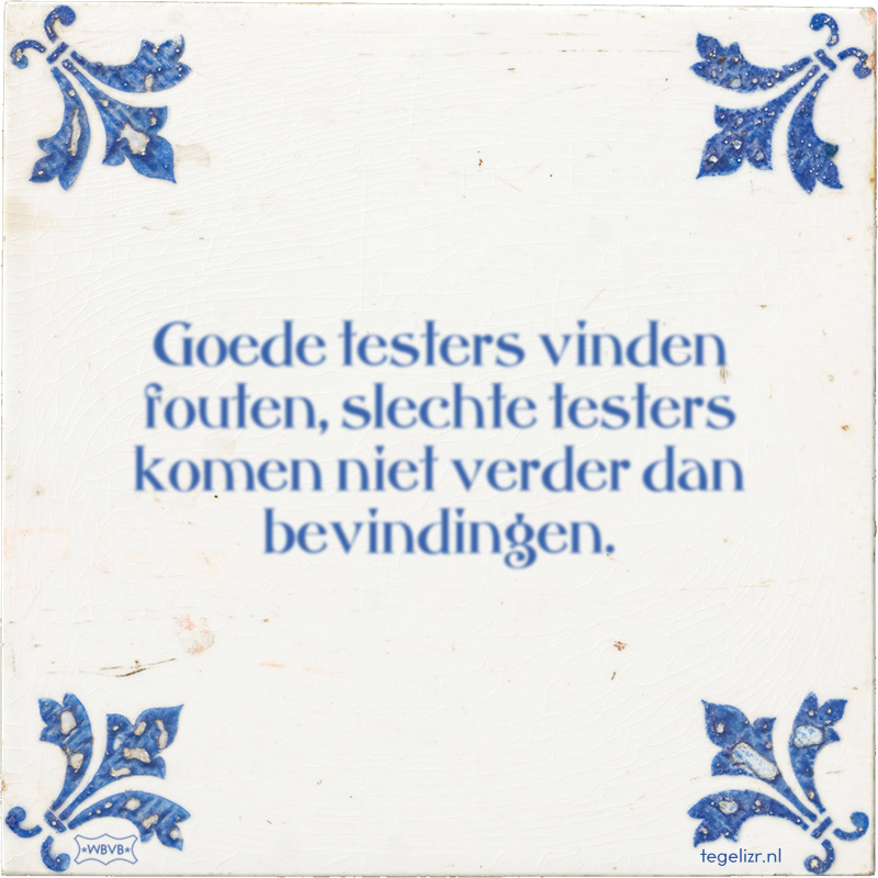 Goede testers vinden fouten, slechte testers komen niet verder dan bevindingen. - Online tegeltjes bakken