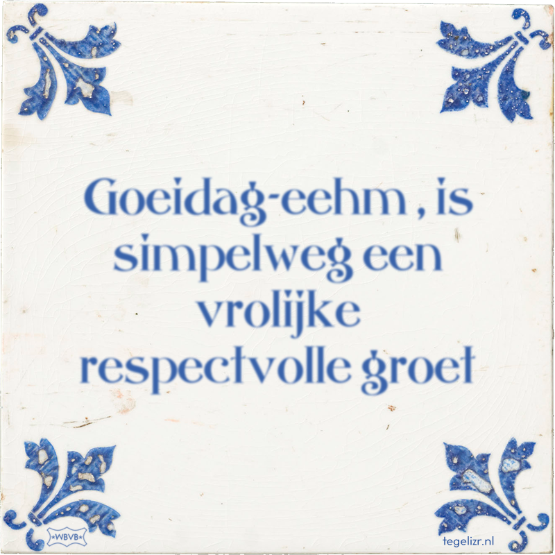 Goeidag-eehm , is simpelweg een vrolijke respectvolle groet - Online tegeltjes bakken