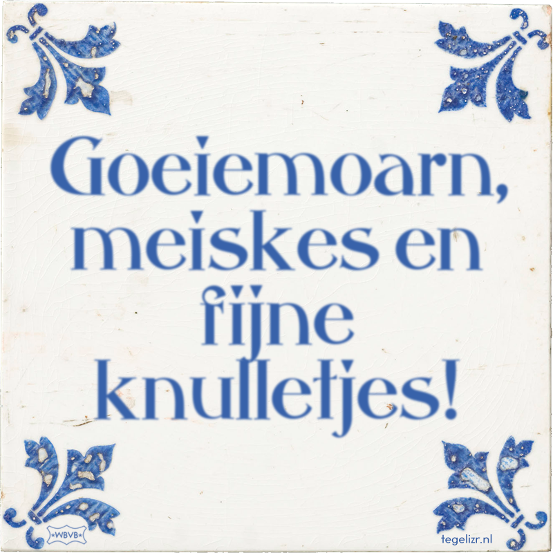 Goeiemoarn, meiskes en fijne knulletjes! - Online tegeltjes bakken