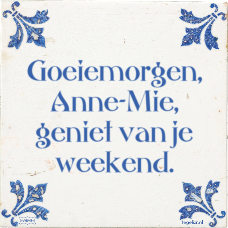 Goeiemorgen, Anne-Mie, geniet van je weekend. - Online tegeltjes bakken