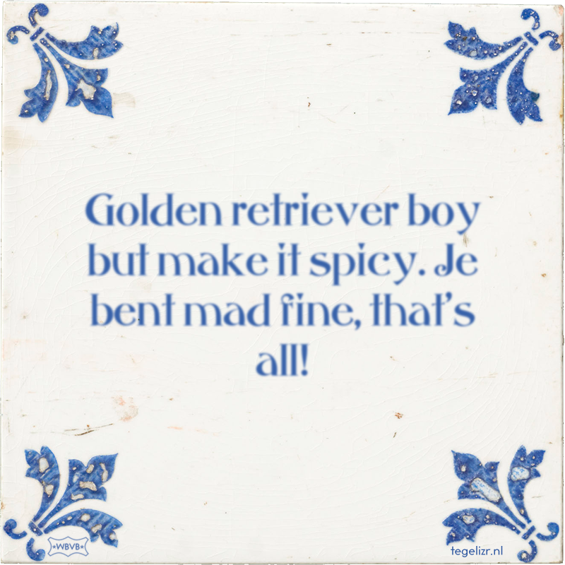 Golden retriever boy but make it spicy. Je bent mad fine, that's all! - Online tegeltjes bakken