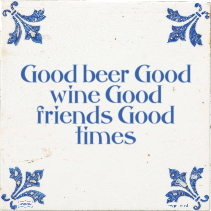 Good beer Good wine Good friends Good times - Online tegeltjes bakken